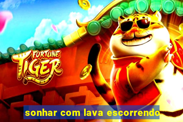 sonhar com lava escorrendo